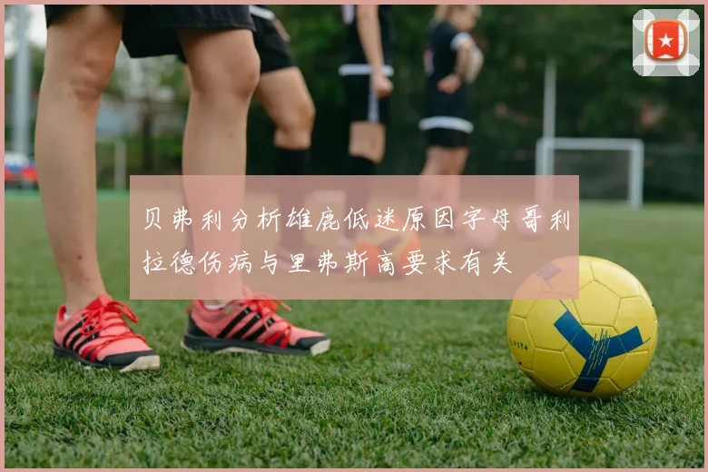 贝弗利分析雄鹿低迷原因字母哥利拉德伤病与里弗斯高要求有关