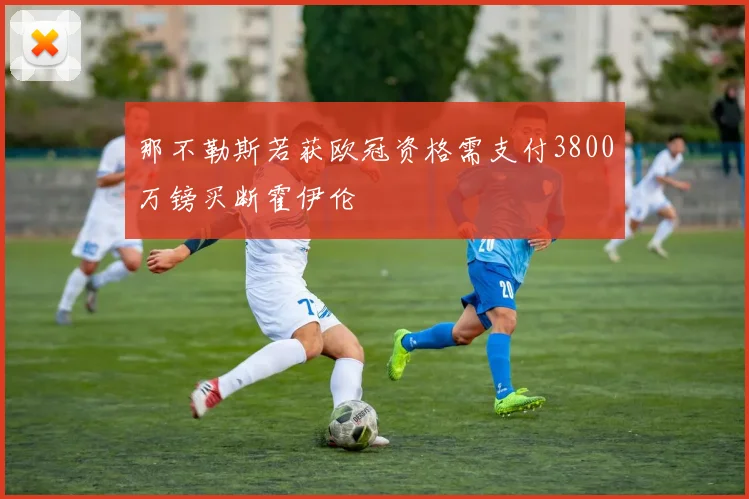 那不勒斯若获欧冠资格需支付3800万镑买断霍伊伦
