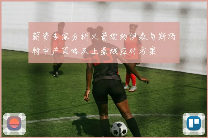 薪资专家分析火箭续约伊森与斯玛特中产策略及土豪线应对方案
