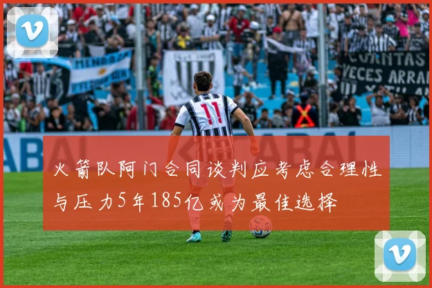 火箭队阿门合同谈判应考虑合理性与压力5年185亿或为最佳选择