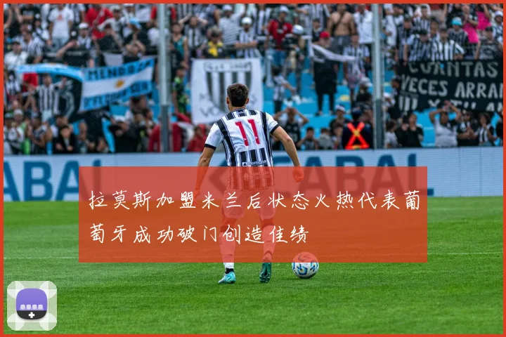 拉莫斯加盟米兰后状态火热代表葡萄牙成功破门创造佳绩