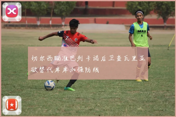 切尔西瞄准巴列卡诺后卫查瓦里亚欲替代库库加强防线