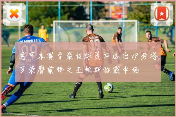意甲本赛季最佳球员评选出炉劳塔罗荣膺前锋之王帕斯称霸中场