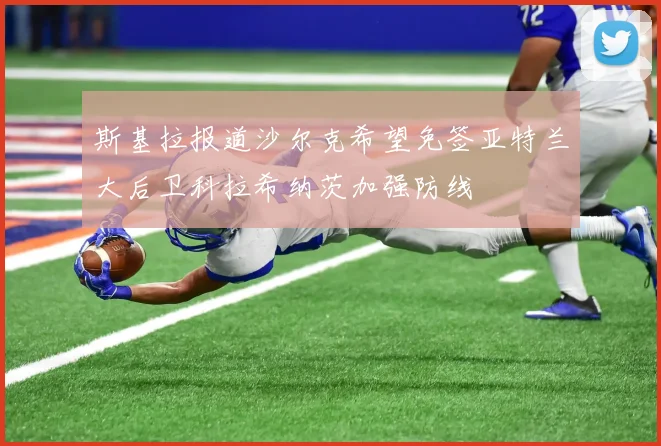 斯基拉报道沙尔克希望免签亚特兰大后卫科拉希纳茨加强防线