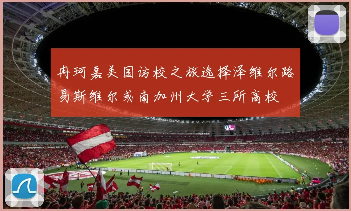 冉珂嘉美国访校之旅选择泽维尔路易斯维尔或南加州大学三所高校