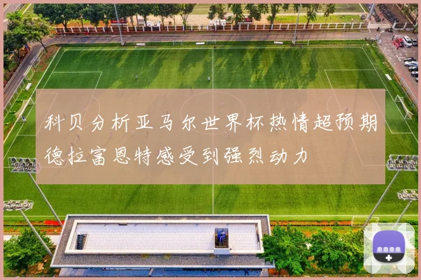 科贝分析亚马尔世界杯热情超预期德拉富恩特感受到强烈动力