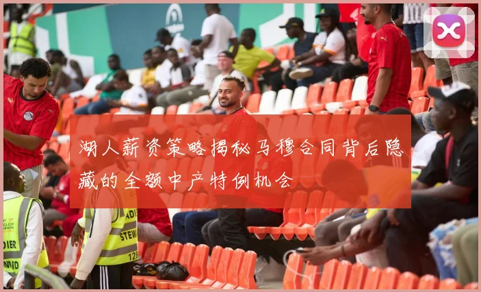 湖人薪资策略揭秘马穆合同背后隐藏的全额中产特例机会