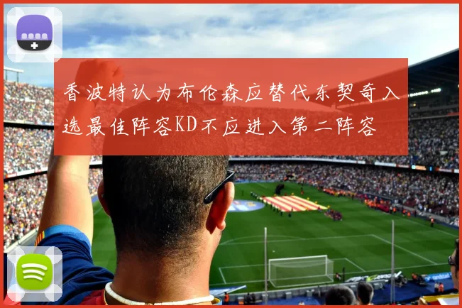 香波特认为布伦森应替代东契奇入选最佳阵容KD不应进入第二阵容