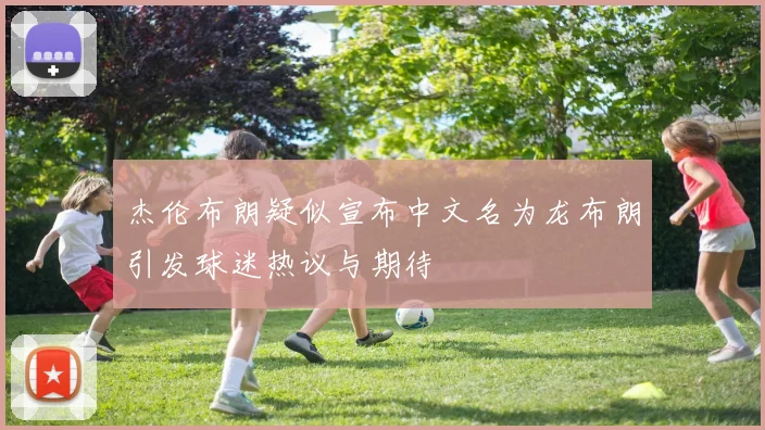杰伦布朗疑似宣布中文名为龙布朗引发球迷热议与期待